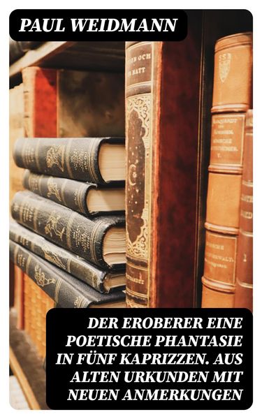 Produktbild: Der Eroberer Eine poetische Phantasie in f&uuml;nf Kaprizzen. Aus alten Urkunden mit neuen Anmerkungen