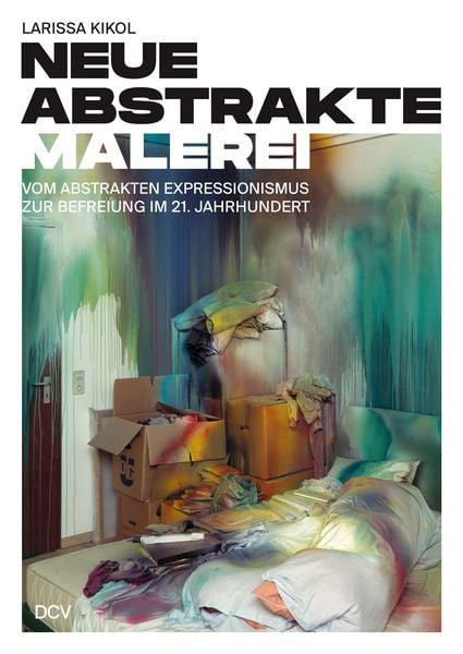 Larissa Kikol – Neue abstrakte Malerei. Vom Abstrakten Expressionismus zur Befreiung im 21. Jahrhundert, Taschenbuch von Larissa Kikol, Dr. Cantz’sche