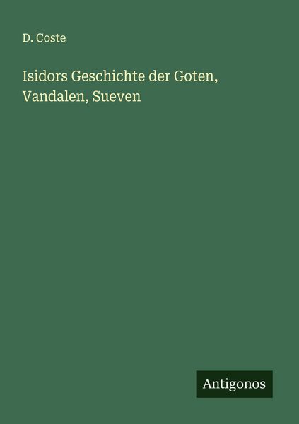 Isidors Geschichte der Goten, Vandalen, Sueven, Taschenbuch von D. Coste, Antigonos Verlag, 9783563165805