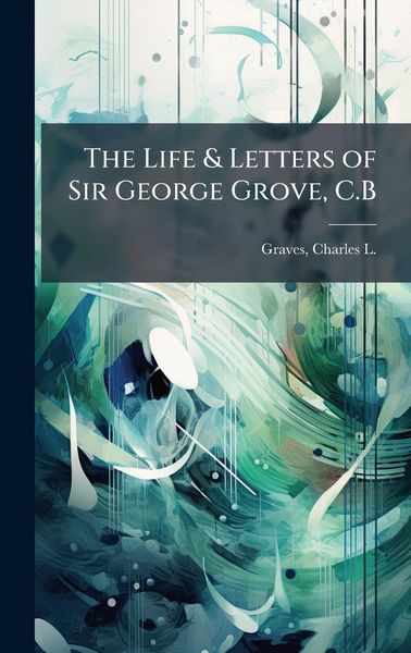 Produktbild: The Life & Letters of Sir George Grove, C.B