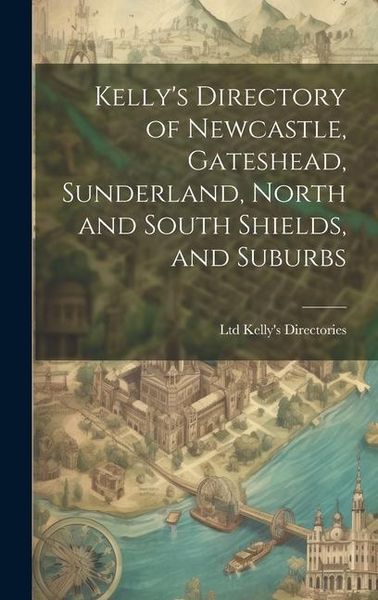 Produktbild: Kelly's Directory of Newcastle, Gateshead, Sunderland, North and South Shields, and Suburbs