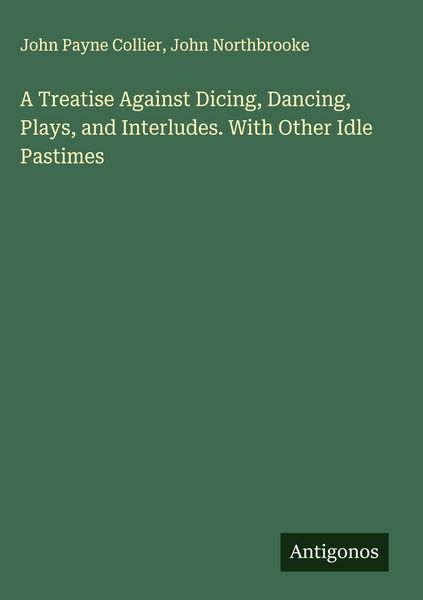 Produktbild: A Treatise Against Dicing, Dancing, Plays, and Interludes. With Other Idle Pastimes