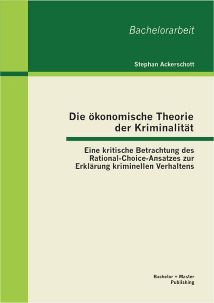 Produktbild: Die &ouml;konomische Theorie der Kriminalit&auml;t: Eine kritische Betrachtung des Rational-Choice-Ansatzes zur Erkl&auml;rung kriminellen Verhaltens