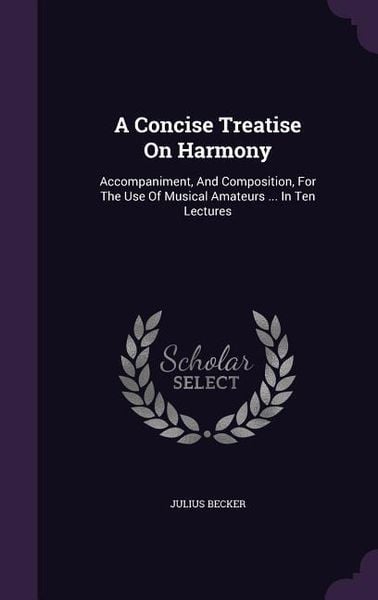 Produktbild: A Concise Treatise On Harmony: Accompaniment, And Composition, For The Use Of Musical Amateurs ... In Ten Lectures