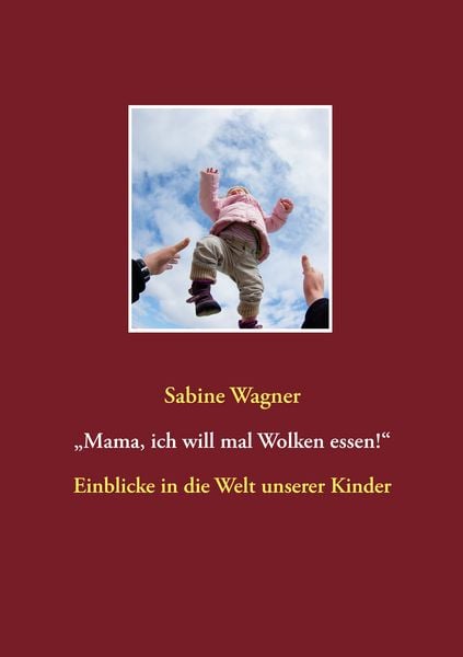 „Mama, ich will mal Wolken essen!“, Taschenbuch von Sabine Wagner, BoD – Books on Demand, 9783734730979