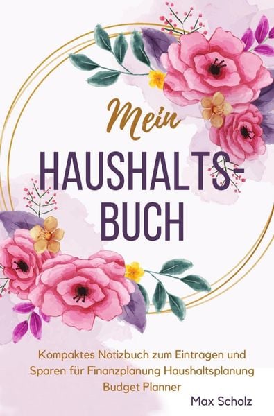 Mein Haushaltsbuch Kompaktes Notizbuch zum Eintragen und Sparen für Finanzplanung Haushaltsplanung Budget Planner, Taschenbuch von Max Scholz, Epubli,