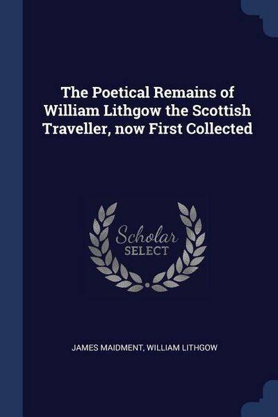 Produktbild: The Poetical Remains of William Lithgow the Scottish Traveller, now First Collected
