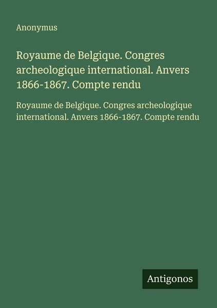 Produktbild: Royaume de Belgique. Congres archeologique international. Anvers 1866-1867. Compte rendu