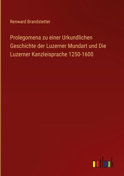 Produktbild: Prolegomena zu einer Urkundlichen Geschichte der Luzerner Mundart und Die Luzerner Kanzleisprache 1250-1600