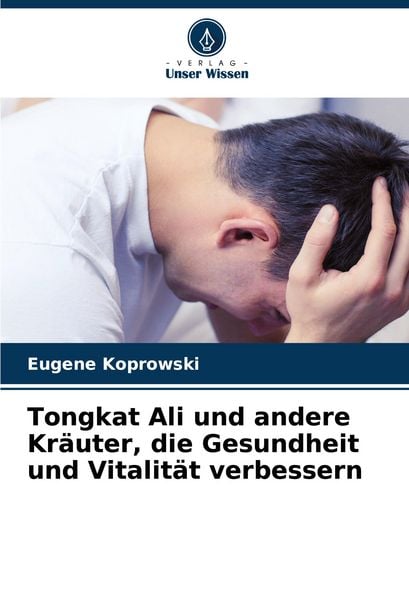 Tongkat Ali und andere Kräuter, die Gesundheit und Vitalität verbessern, Taschenbuch von Eugene Koprowski, Verlag Unser Wissen, 9786208556877