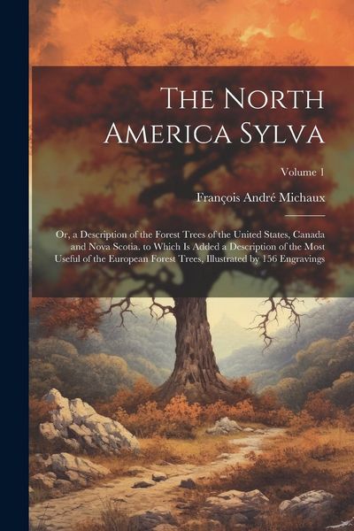 Produktbild: The North America Sylva: Or, a Description of the Forest Trees of the United States, Canada and Nova Scotia. to Which Is Added a Description of