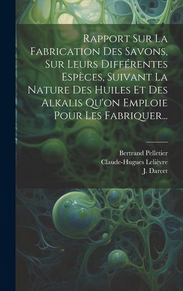 Produktbild: Rapport Sur La Fabrication Des Savons, Sur Leurs Diff&eacute;rentes Esp&egrave;ces, Suivant La Nature Des Huiles Et Des Alkalis Qu'on Emploie Pour Les Fabriquer...