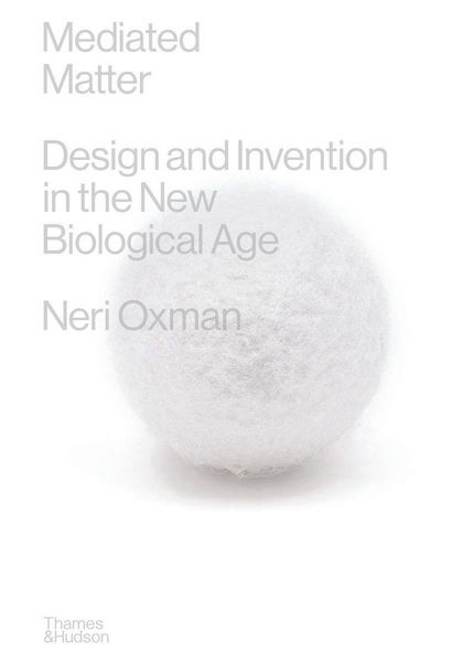 Mediated Matter, Gebundene Ausgabe von Neri Oxman, Thames and Hudson, 978-0-500-02441-6