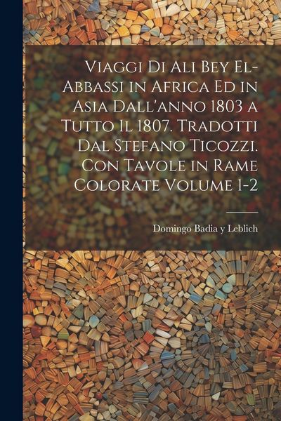 Produktbild: Viaggi di Ali Bey el-Abbassi in Africa ed in Asia dall'anno 1803 a tutto il 1807. Tradotti dal Stefano Ticozzi. Con tavole in rame colorate Volume 1-2