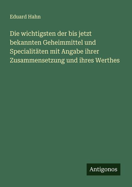 Produktbild: Die wichtigsten der bis jetzt bekannten Geheimmittel und Specialit&auml;ten mit Angabe ihrer Zusammensetzung und ihres Werthes