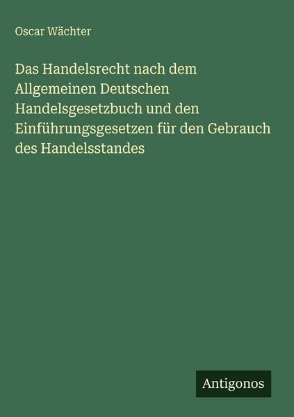 Produktbild: Das Handelsrecht nach dem Allgemeinen Deutschen Handelsgesetzbuch und den Einf&uuml;hrungsgesetzen f&uuml;r den Gebrauch des Handelsstandes