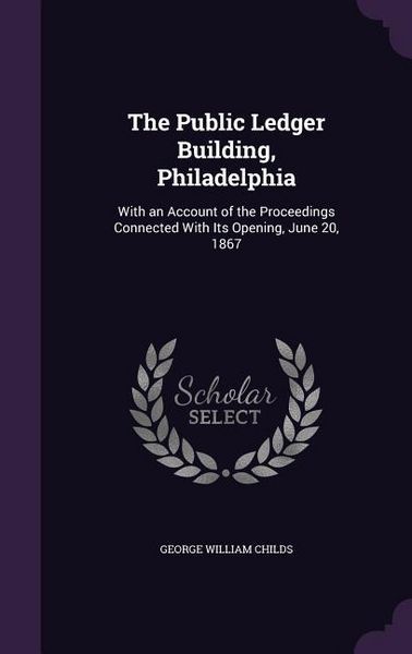 Produktbild: The Public Ledger Building, Philadelphia: With an Account of the Proceedings Connected With Its Opening, June 20, 1867