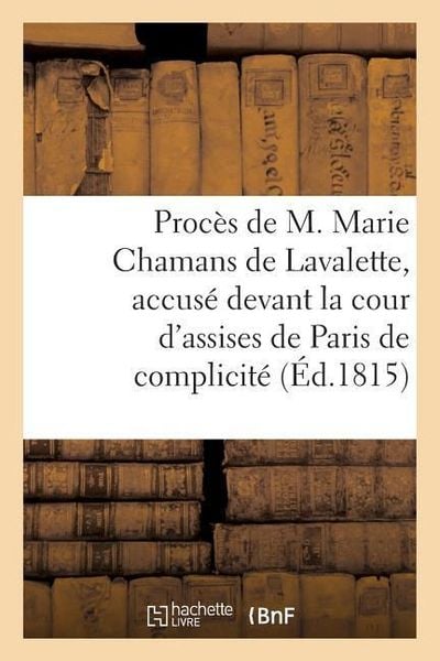 Produktbild: Proc&egrave;s de M. Marie Chamans de Lavalette, Accus&eacute; Devant La Cour d'Assises de Paris de Complicit&eacute;: Dans l'Attentat Qui a Ramen&eacute; l'Usurpateur En France,