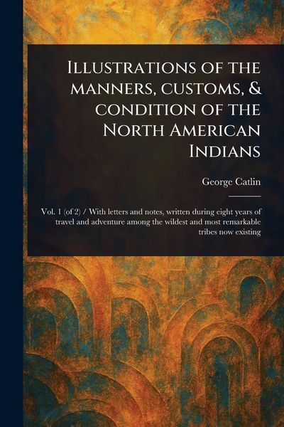 Produktbild: Illustrations of the Manners, Customs, & Condition of the North American Indians