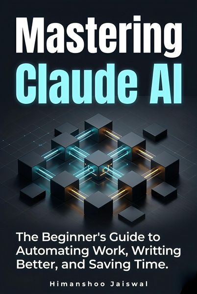 Produktbild: Mastering Claude AI : The Complete Beginner's Guide to Prompt Engineering, Automating Work, and Saving Time