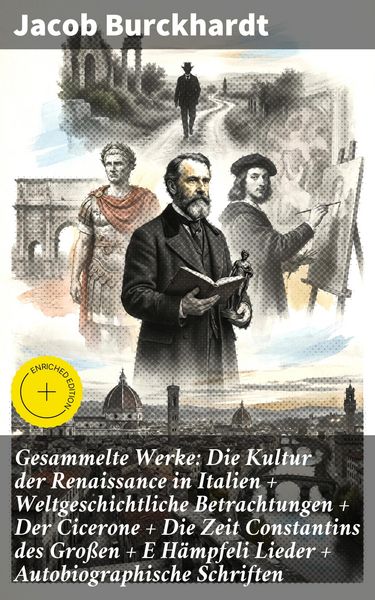 Produktbild: Gesammelte Werke: Die Kultur der Renaissance in Italien + Weltgeschichtliche Betrachtungen + Der Cicerone + Die Zeit Constantins des Gro&szlig;en + E H&auml;mpfe