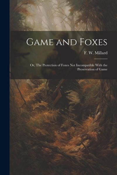Produktbild: Game and Foxes: Or, The Protection of Foxes not Incompatible With the Preservation of Game