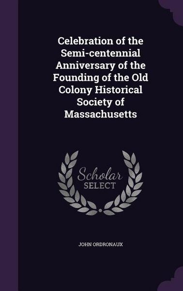 Produktbild: Celebration of the Semi-centennial Anniversary of the Founding of the Old Colony Historical Society of Massachusetts