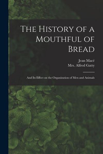 Produktbild: The History of a Mouthful of Bread: and Its Effect on the Organization of Men and Animals