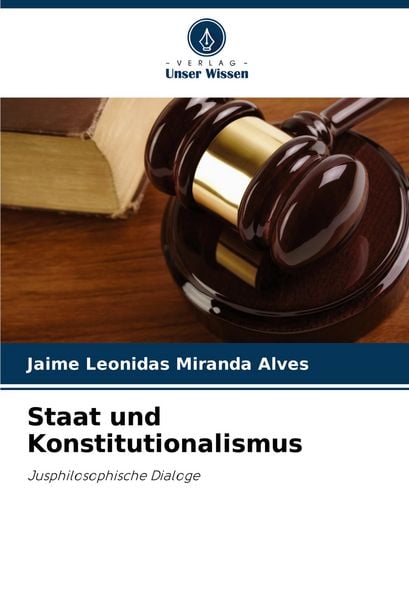 Staat und Konstitutionalismus, Taschenbuch von Jaime Leonidas Miranda Alves, Verlag Unser Wissen, 9786207054992