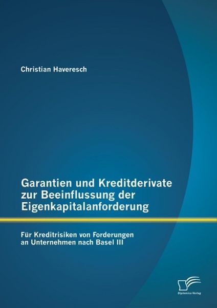 Produktbild: Garantien und Kreditderivate zur Beeinflussung der Eigenkapitalanforderung: f&uuml;r Kreditrisiken von Forderungen an Unternehmen nach Basel III