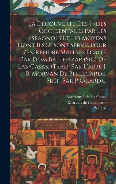 Produktbild: La D&eacute;couverte Des Indes Occidentales Par Les Espagnols Et Les Moyens Dont Ils Se Sont Servis Pour S'en Rendre Maitres &Eacute;crite Par Dom Balthazar (sic) D
