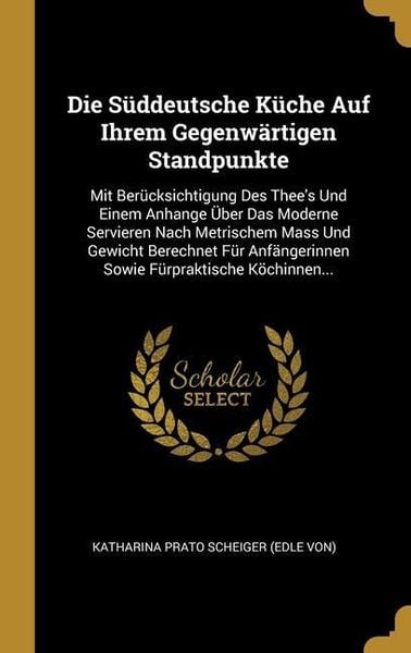 Produktbild: Die S&uuml;ddeutsche K&uuml;che Auf Ihrem Gegenw&auml;rtigen Standpunkte: Mit Ber&uuml;cksichtigung Des Thee's Und Einem Anhange &Uuml;ber Das Moderne Servieren Nach Metrische