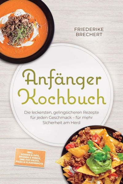 Produktbild: Anf&auml;nger Kochbuch: Trau dich! Die leckersten, gelingsicheren Rezepte f&uuml;r jeden Geschmack - f&uuml;r mehr Sicherheit am Herd - inkl. So&szlig;en & Dips, Br&uuml;hen &