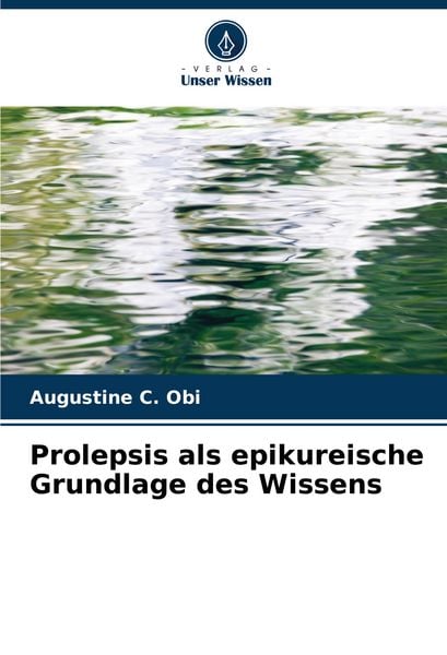 Prolepsis als epikureische Grundlage des Wissens, Taschenbuch von Augustine C. Obi, Verlag Unser Wissen, 9786204683195