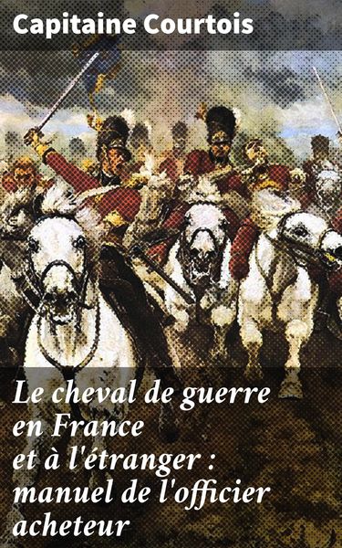 Produktbild: Le cheval de guerre en France et &agrave; l'&eacute;tranger : manuel de l'officier acheteur