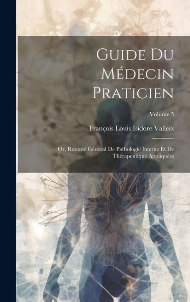 Produktbild: Guide Du M&eacute;decin Praticien; Or, R&eacute;sum&eacute; G&eacute;n&eacute;ral De Pathologie Interne Et De Th&eacute;rapeutique Appliqu&eacute;es; Volume 5