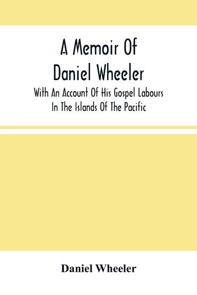 Produktbild: A Memoir Of Daniel Wheeler, With An Account Of His Gospel Labours In The Islands Of The Pacific