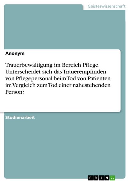 Produktbild: Trauerbew&auml;ltigung im Bereich Pflege. Unterscheidet sich das Trauerempfinden von Pflegepersonal beim Tod von Patienten im Vergleich zum Tod einer nahes