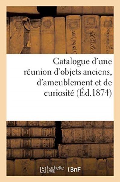 Produktbild: Catalogue d'Une R&eacute;union d'Objets Anciens, d'Ameublement Et de Curiosit&eacute;