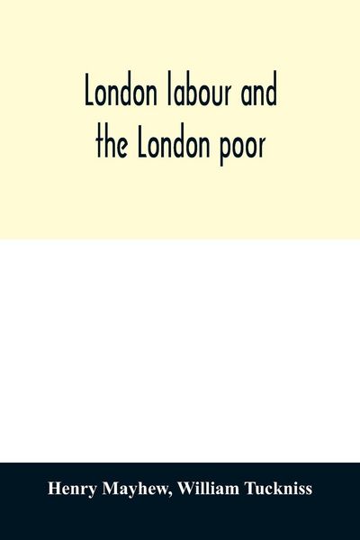 Produktbild: London labour and the London poor; a cyclop&aelig;dia of the condition and earnings of those that will work, those that cannot work, and those that will not work