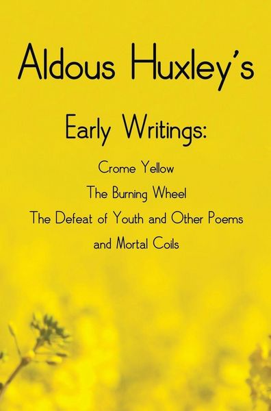 Produktbild: Aldous Huxley's Early Writings including (complete and unabridged) Crome Yellow, The Burning Wheel, The Defeat of Youth and Other Poems and Mortal Coils