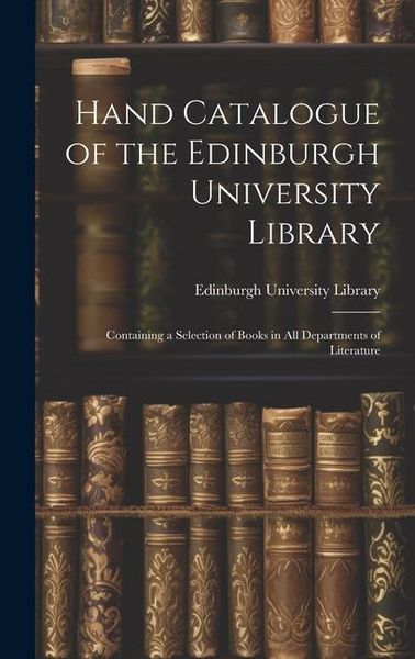 Produktbild: Hand Catalogue of the Edinburgh University Library: Containing a Selection of Books in All Departments of Literature