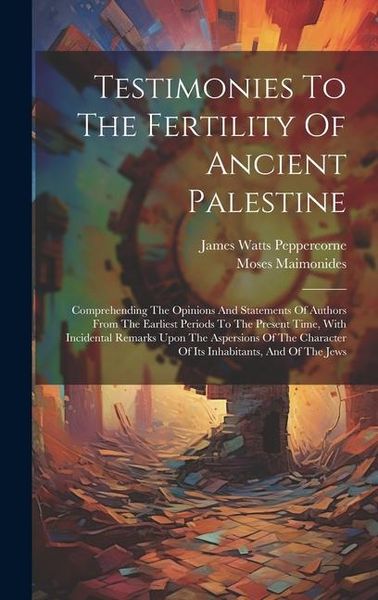 Produktbild: Testimonies To The Fertility Of Ancient Palestine: Comprehending The Opinions And Statements Of Authors From The Earliest Periods To The Present Time,