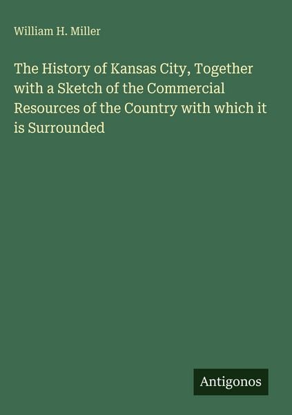 Produktbild: The History of Kansas City, Together with a Sketch of the Commercial Resources of the Country with which it is Surrounded