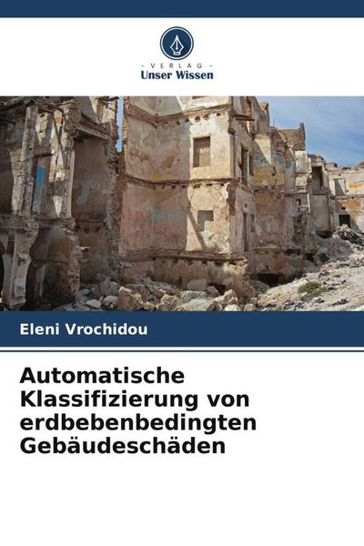 Automatische Klassifizierung von erdbebenbedingten Gebäudeschäden, Taschenbuch von Eleni Vrochidou, Verlag Unser Wissen, 9786205304006