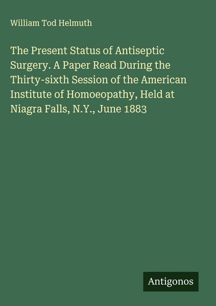 Produktbild: The Present Status of Antiseptic Surgery. A Paper Read During the Thirty-sixth Session of the American Institute of Homoeopathy, Held at Niagra Falls,