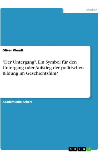 'Der Untergang'. Ein Symbol für den Untergang oder Aufstieg der politischen Bildung im Geschichtsfilm?