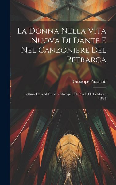 Produktbild: La Donna Nella Vita Nuova Di Dante E Nel Canzoniere Del Petrarca: Lettura Fatta Al Circolo Filologico Di Pisa Il D&igrave; 15 Marzo 1874
