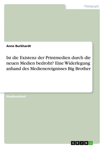 Produktbild: Ist die Existenz der Printmedien durch die neuen Medien bedroht? Eine Widerlegung anhand des Medienereignisses Big Brother