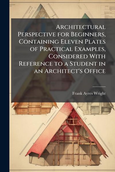 Produktbild: Architectural Perspective for Beginners, Containing Eleven Plates of Practical Examples, Considered With Reference to a Student in an Architect's Offi
